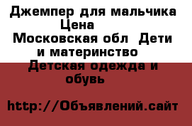 Джемпер для мальчика › Цена ­ 900 - Московская обл. Дети и материнство » Детская одежда и обувь   